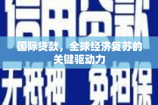 庄浪国际贷款，全球经济复苏的关键驱动力