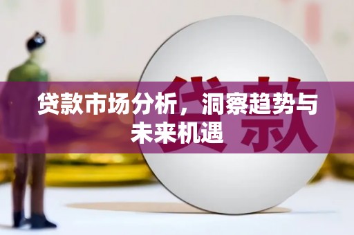 市北贷款市场分析，洞察趋势与未来机遇