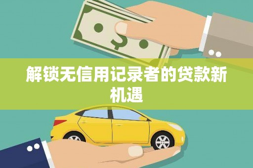 白山解锁无信用记录者的贷款新机遇