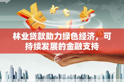 晋宁林业贷款助力绿色经济，可持续发展的金融支持