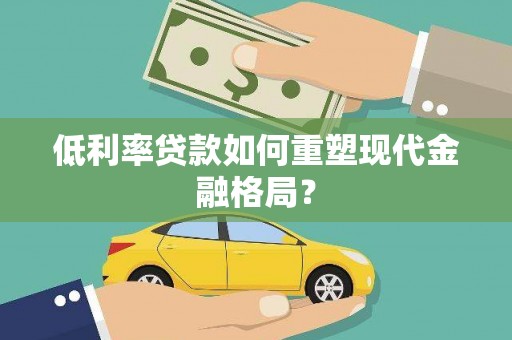 靖西低利率贷款如何重塑现代金融格局？