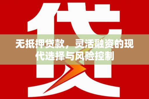 广宗无抵押贷款，灵活融资的现代选择与风险控制