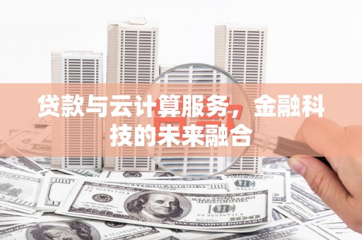 兰屿贷款与云计算服务，金融科技的未来融合