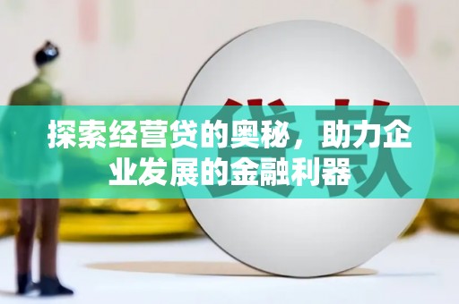 七堵探索经营贷的奥秘，助力企业发展的金融利器