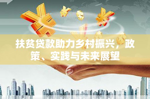 浉河扶贫贷款助力乡村振兴，政策、实践与未来展望