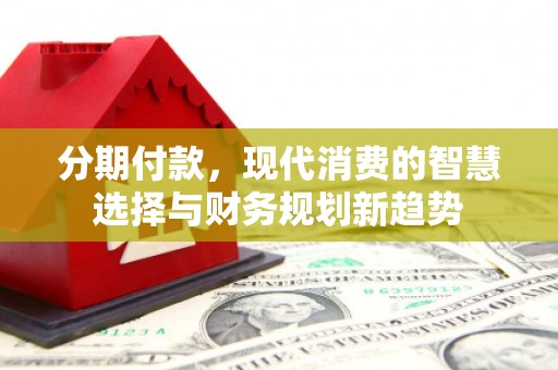 尖石分期付款，现代消费的智慧选择与财务规划新趋势