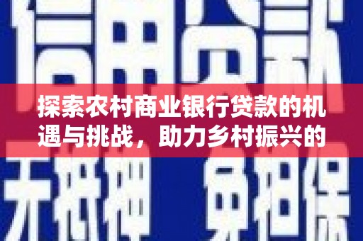 庆元探索农村商业银行贷款的机遇与挑战，助力乡村振兴的金融引擎