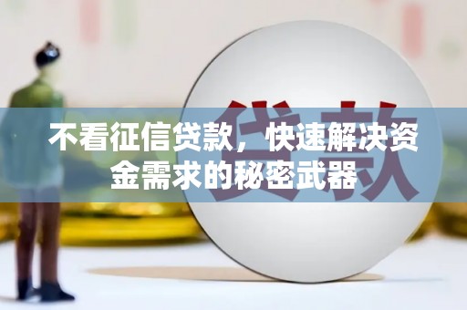 迁安不看征信贷款，快速解决资金需求的秘密武器