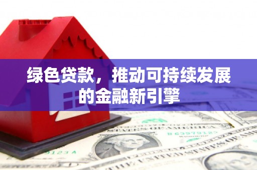 于田绿色贷款，推动可持续发展的金融新引擎