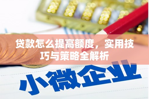 邵阳县贷款怎么提高额度，实用技巧与策略全解析