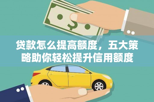 峡江贷款怎么提高额度，五大策略助你轻松提升信用额度
