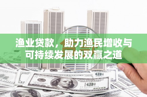 大树渔业贷款，助力渔民增收与可持续发展的双赢之道