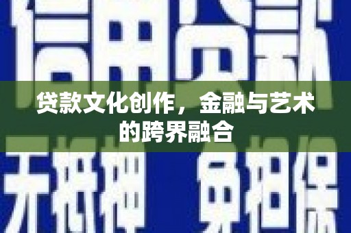 佛冈贷款文化创作，金融与艺术的跨界融合