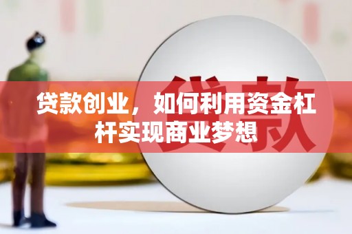 错那贷款创业，如何利用资金杠杆实现商业梦想