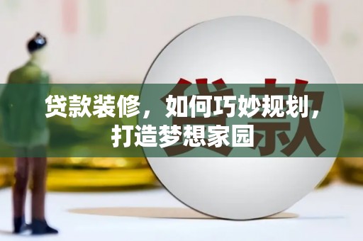 西塞山贷款装修，如何巧妙规划，打造梦想家园