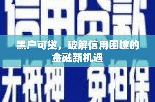 东台黑户可贷，破解信用困境的金融新机遇