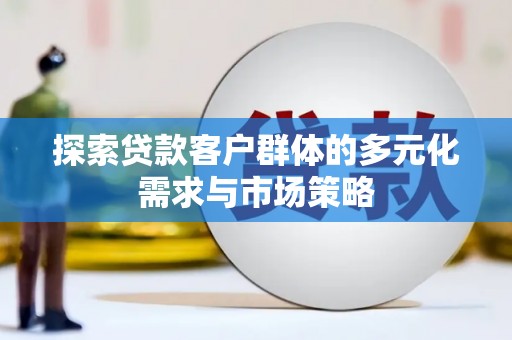 新昌探索贷款客户群体的多元化需求与市场策略