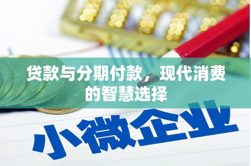 昆山贷款与分期付款，现代消费的智慧选择