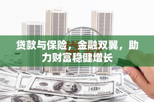 黄岛贷款与保险，金融双翼，助力财富稳健增长