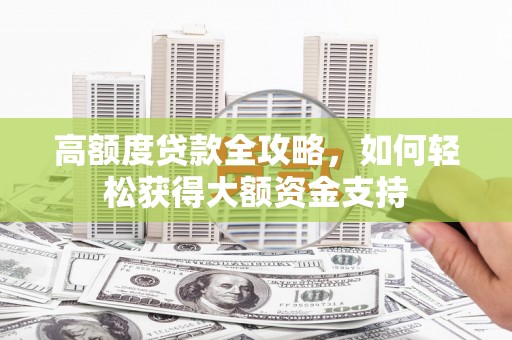 汤原高额度贷款全攻略，如何轻松获得大额资金支持