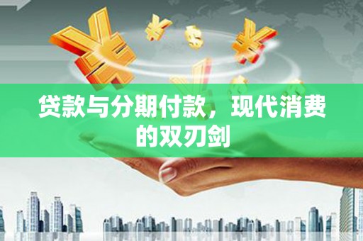 北塘贷款与分期付款，现代消费的双刃剑