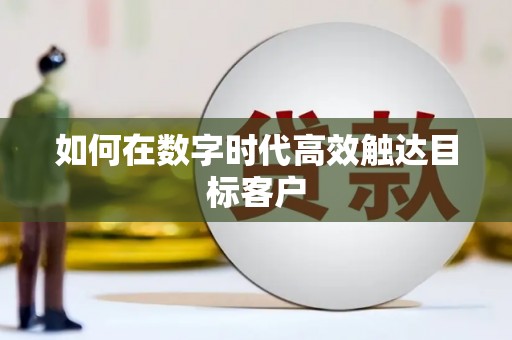 漠河如何在数字时代高效触达目标客户