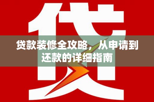 特克斯贷款装修全攻略，从申请到还款的详细指南